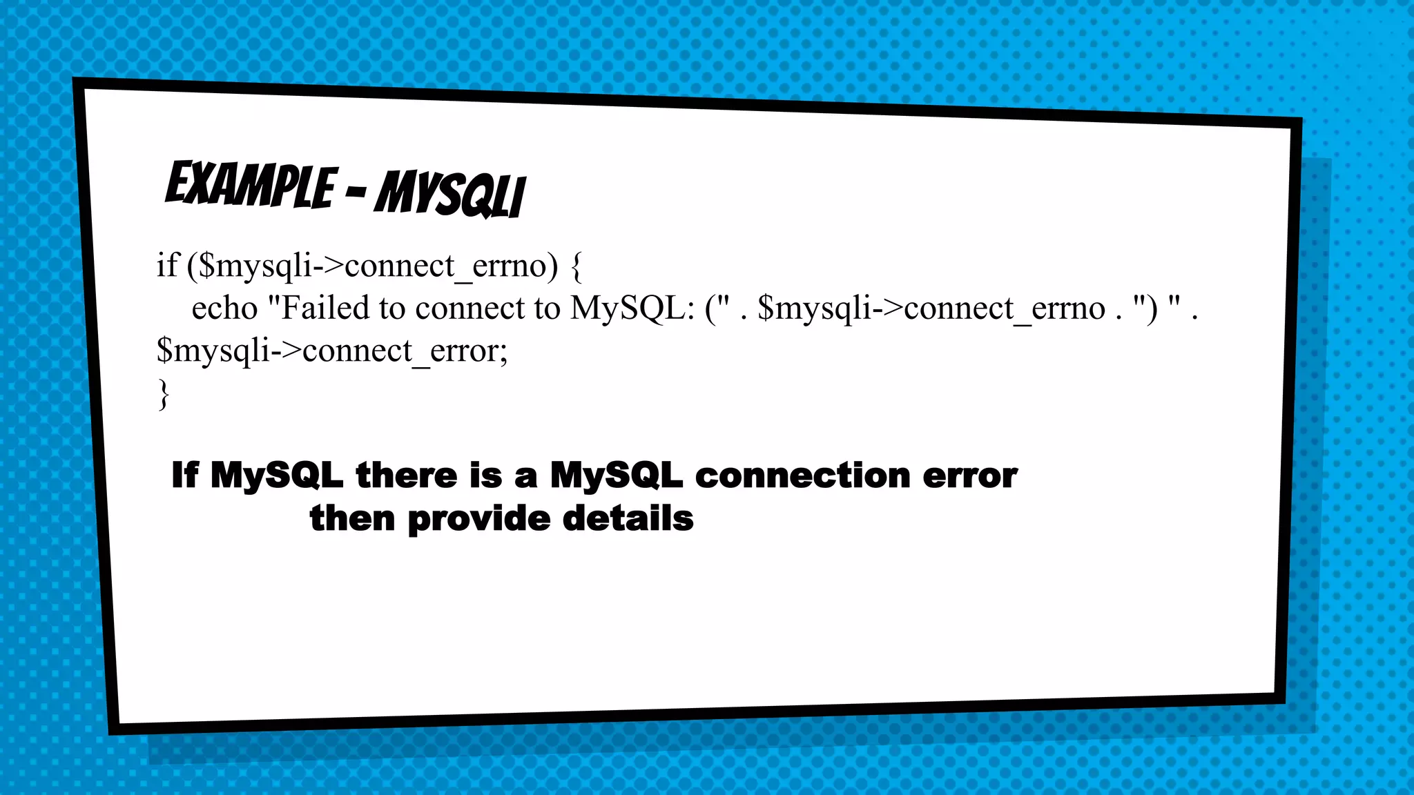 if ($mysqli->connect_errno) { echo "Failed to connect to MySQL: (" . $mysqli->connect_errno . ") " . $mysqli->connect_error; } If MySQL there is a MySQL connection error then provide details 