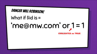 What if $id is =
‘me@mw.com’ or 1 = 1
EVALUATES as TRUE
 