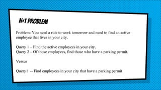 Problem: You need a ride to work tomorrow and need to find an active
employee that lives in your city.
Query 1 – Find the active employees in your city.
Query 2 – Of those employees, find those who have a parking permit.
Versus
Query1 -- Find employees in your city that have a parking permit
 