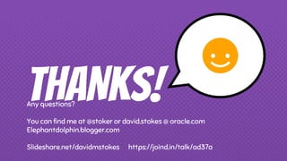 THANKS!Any questions?
You can find me at @stoker or david.stokes @ oracle.com
Elephantdolphin.blogger.com
Slideshare.net/davidmstokes https://joind.in/talk/ad37a
 