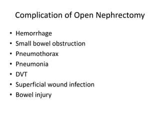 Complication of Open Nephrectomy
• Hemorrhage
• Small bowel obstruction
• Pneumothorax
• Pneumonia
• DVT
• Superficial wound infection
• Bowel injury
 