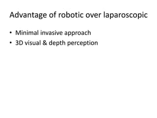 Advantage of robotic over laparoscopic
• Minimal invasive approach
• 3D visual & depth perception
 
