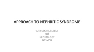 APPROACH TO NEPHRITIC SYNDROME
ANIRUDDHA RUDRA
PDT
NEPHROLOGY
NRSMCH
 
