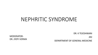 NEPHRITIC SYNDROME
DR. K TEJESHWANI
JR2
DEPARTMENT OF GENERAL MEDICINE
MODERATOR-
DR. JYOTI VERMA
 