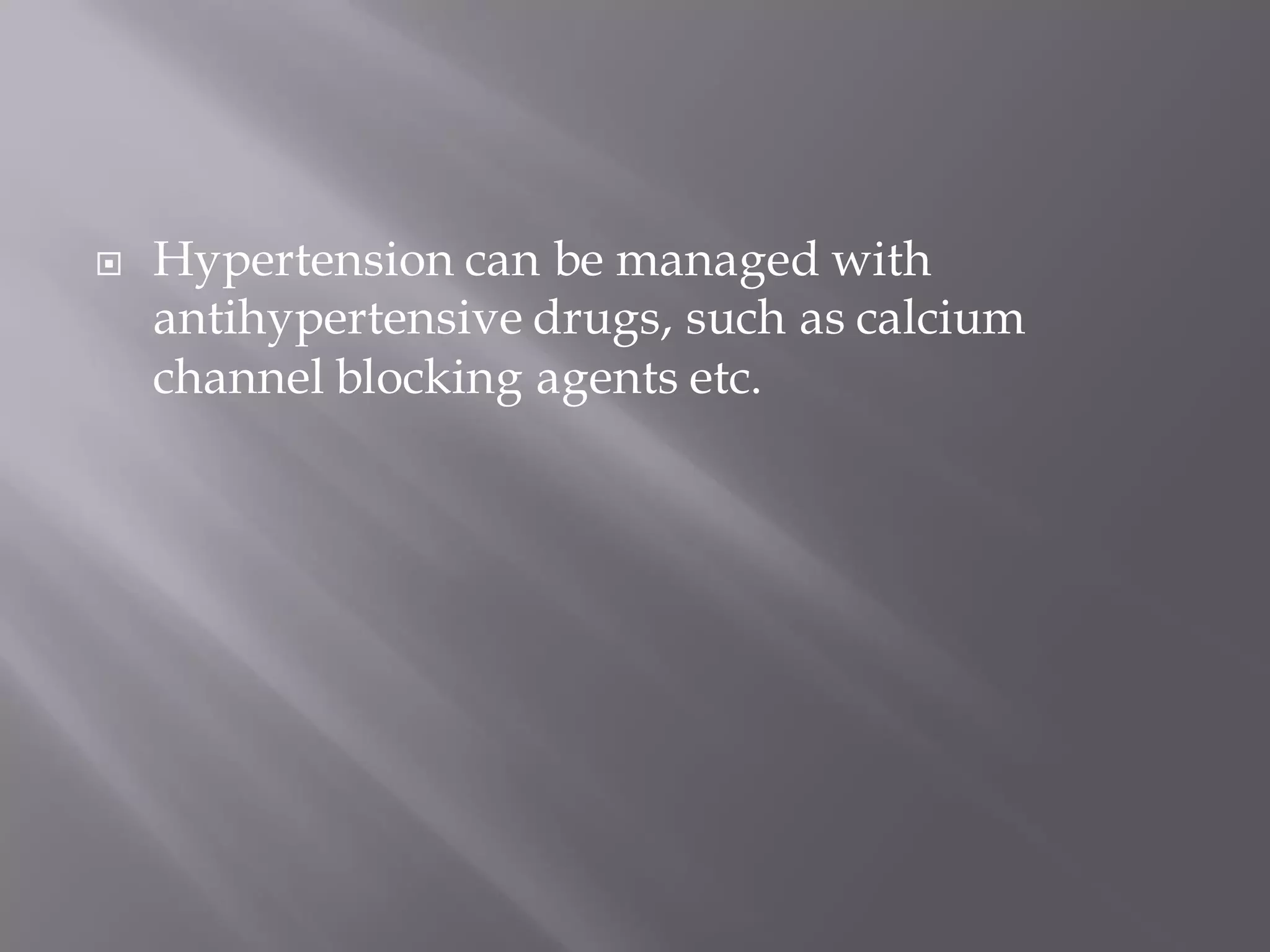  Hypertension can be managed with
antihypertensive drugs, such as calcium
channel blocking agents etc.
 