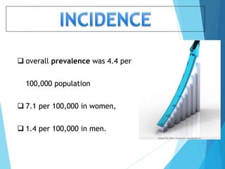  overall prevalence was 4.4 per
100,000 population
 7.1 per 100,000 in women,
 1.4 per 100,000 in men.
 
