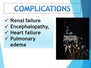  Renal failure
 Encephalopathy,
 Heart failure
 Pulmonary
edema
 