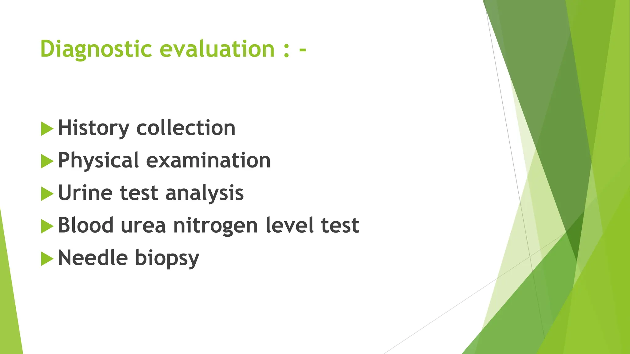 Diagnostic evaluation : -
History collection
Physical examination
Urine test analysis
Blood urea nitrogen level test
Needle biopsy
 