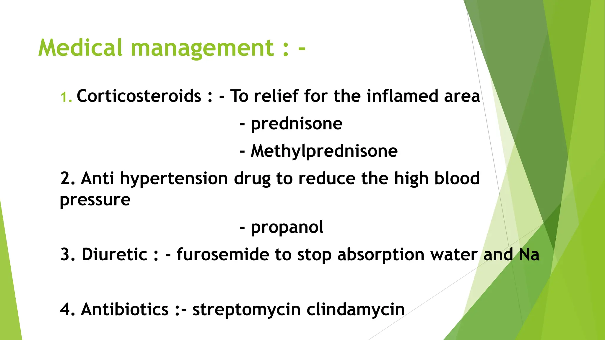 Medical management : -
1. Corticosteroids : - To relief for the inflamed area
- prednisone
- Methylprednisone
2. Anti hypertension drug to reduce the high blood
pressure
- propanol
3. Diuretic : - furosemide to stop absorption water and Na
4. Antibiotics :- streptomycin clindamycin
 