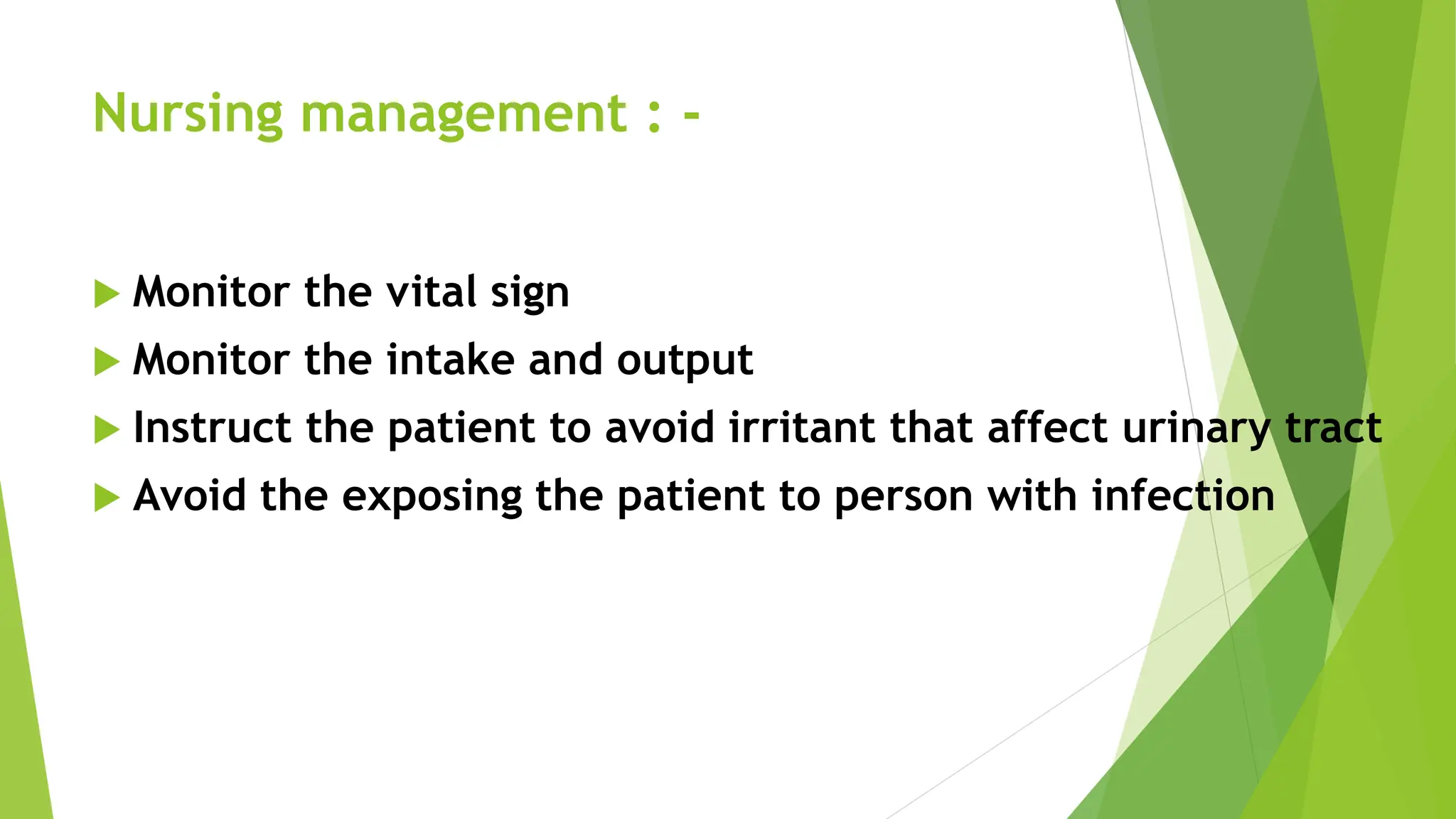 Nursing management : -
 Monitor the vital sign
 Monitor the intake and output
 Instruct the patient to avoid irritant that affect urinary tract
 Avoid the exposing the patient to person with infection
 