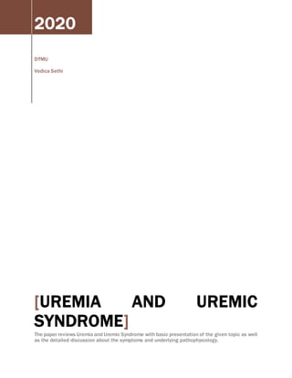 2020
DTMU
Vedica Sethi
[UREMIA AND UREMIC
SYNDROME]
The paper reviews Uremia and Uremic Syndrome with basic presentation of the given topic as well
as the detailed discussion about the symptoms and underlying pathophysiology.
 