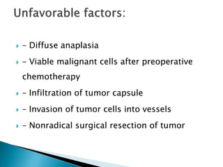  – Diffuse anaplasia
 – Viable malignant cells after preoperative
chemotherapy
 – Infiltration of tumor capsule
 – Invasion of tumor cells into vessels
 – Nonradical surgical resection of tumor
 