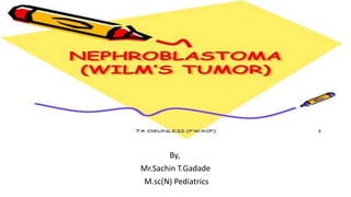 NEPHROBLASTOMA
By,
Mr.Sachin T.Gadade
M.sc(N) Pediatrics
 