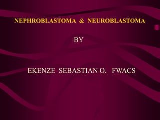 NEPHROBLASTOMA & NEUROBLASTOMA
BY
EKENZE SEBASTIAN O. FWACS
 
