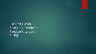 Dr.Amit Hasan
Phase –A (Resident)
Paediatric surgery
MMCH
 