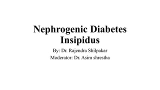 Nephrogenic Diabetes
Insipidus
By: Dr. Rajendra Shilpakar
Moderator: Dr. Asim shrestha
 