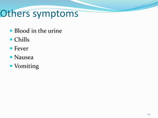 Others symptoms
 Blood in the urine
 Chills
 Fever
 Nausea
 Vomiting
22
 