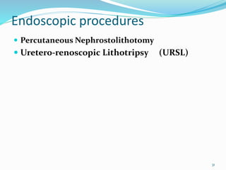 Endoscopic procedures
 Percutaneous Nephrostolithotomy
 Uretero-renoscopic Lithotripsy (URSL)
31
 