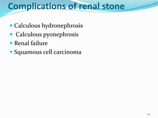 Complications of renal stone
 Calculous hydronephrosis
 Calculous pyonephrosis
 Renal failure
 Squamous cell carcinoma
40
 