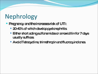 Nephrology Pregnancy and the increases risk of UTI: 20-40% of which develop pyelonephritis. Either short acting sulfonamides or amoxicillin for 7 days usually suffices. Avoid Tetracycline, trimethropin and fluoroquinolones. 