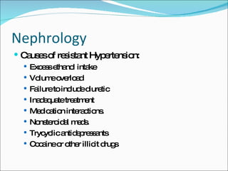Nephrology Causes of resistant Hypertension: Excess ethanol intake Volume overload Failure to include diuretic Inadequate treatment Medication interactions. Nonsteroidal meds. Trycyclic antidepressants Cocaine or other illicit drugs 