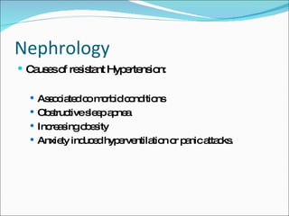 Nephrology Causes of resistant Hypertension: Associated co morbid conditions Obstructive sleep apnea Increasing obesity Anxiety induced hyperventilation or panic attacks. 