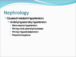 Nephrology Causes of resistant Hypertension: Underlying secondary hypertension Reno vascular hypertension Primary renal parenchyma disease Primary Hyperaldosteronism Pheochromocytoma 