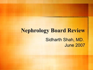 Nephrology Board Review Sidharth Shah, MD.  June 2007 