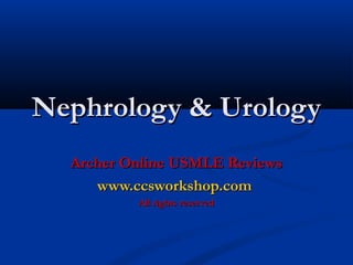 Nephrology & Urology
Archer Online USMLE Reviews
www.ccsworkshop.com
All rights reserved

 