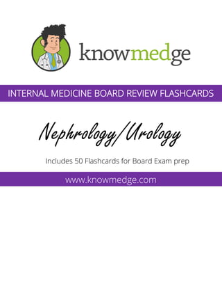 Nephrology/Urology
Includes 50 Flashcards for Board Exam prep
www.knowmedge.com
INTERNAL MEDICINE BOARD REVIEW FLASHCARDS
 