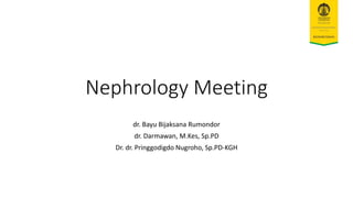 Nephrology Meeting
dr. Bayu Bijaksana Rumondor
dr. Darmawan, M.Kes, Sp.PD
Dr. dr. Pringgodigdo Nugroho, Sp.PD-KGH
 