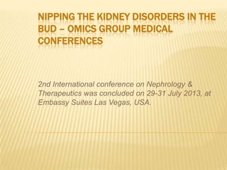 NIPPING THE KIDNEY DISORDERS IN THE
BUD – OMICS GROUP MEDICAL
CONFERENCES
2nd International conference on Nephrology &
Therapeutics was concluded on 29-31 July 2013, at
Embassy Suites Las Vegas, USA.
 