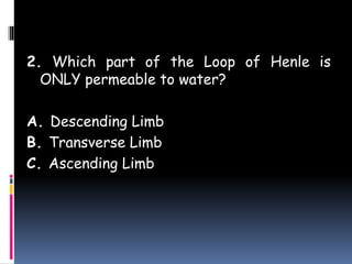 2. Which part of the Loop of Henle is
ONLY permeable to water?
A. Descending Limb
B. Transverse Limb
C. Ascending Limb
 