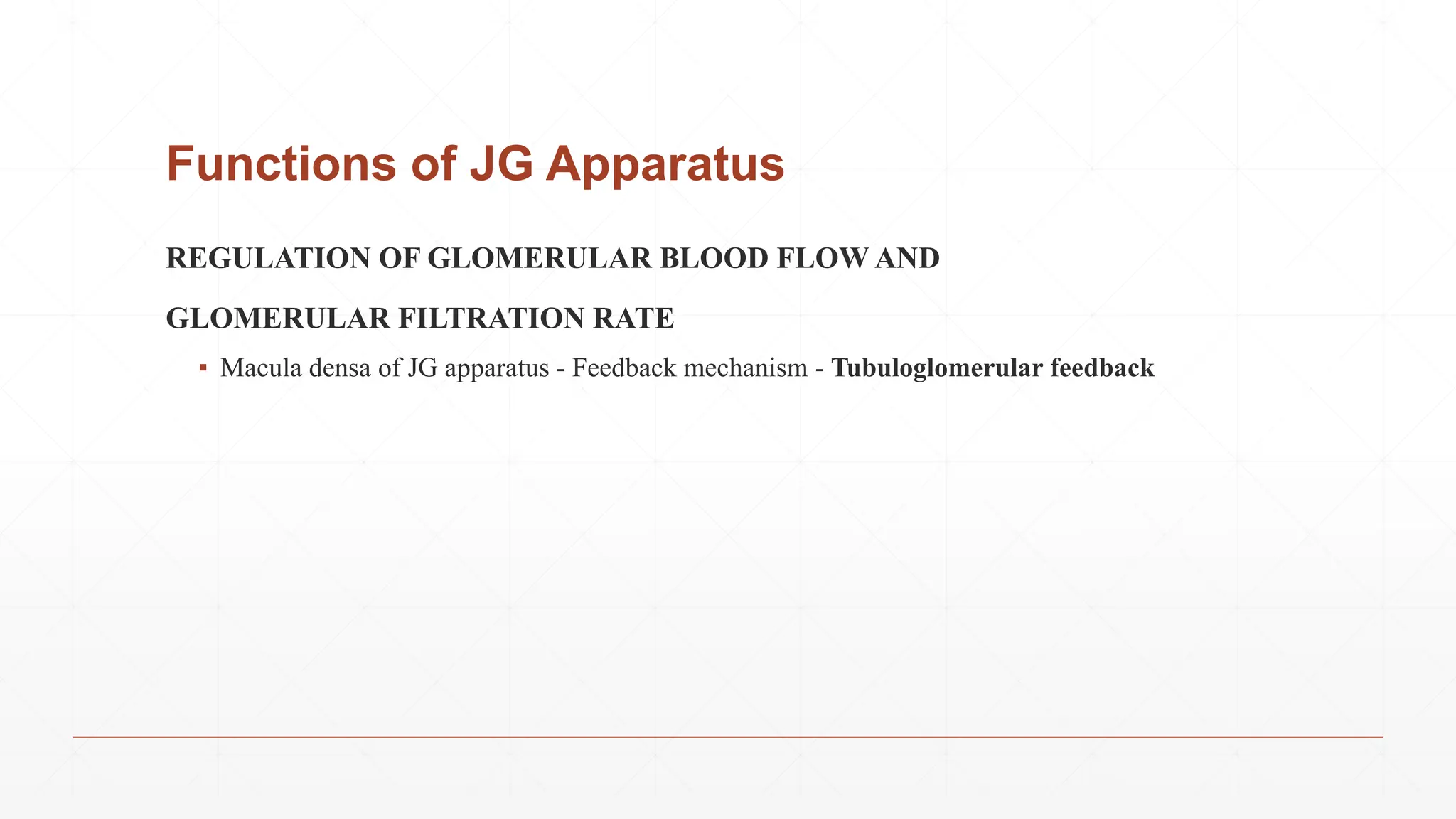 Functions of JG Apparatus
REGULATION OF GLOMERULAR BLOOD FLOW AND
GLOMERULAR FILTRATION RATE
▪ Macula densa of JG apparatus - Feedback mechanism - Tubuloglomerular feedback
 