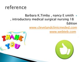 Barbara K.Timby , nancy E smith 
, introductory medical surgical nursing 18
Edition
www.clevelandclinicmeded.com
www.webteb.com

 
