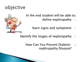 In the end student will be able to:
define nephropathy .1
learn signs and symptoms

.1

Identify the stages of nephropathy

.1

How Can You Prevent Diabetic
nephropathy Disease?

.2

 