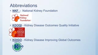 Abbreviations
• NKF - National Kidney Foundation
• KDOQI - Kidney Disease Outcomes Quality Initiative
• KDIGO - Kidney Disease Improving Global Outcomes
 