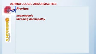 DERMATOLOGIC ABNORMALITIES
Pruritus
nephrogenic
fibrosing dermopathy
 