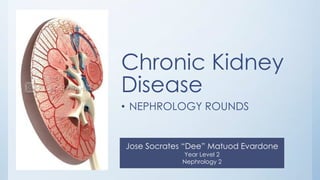 Jose Socrates “Dee” Matuod Evardone
Year Level 2
Nephrology 2
Chronic Kidney
Disease
• NEPHROLOGY ROUNDS
 