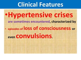 Clinical Features
•Hypertensive crises
are sometimes encountered, characterized by
• episodes of loss of consciousness or
even convulsions.
 