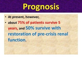 Prognosis
• At present, however,
• about 75% of patients survive 5
years, and 50% survive with
restoration of pre-crisis renal
function.
 