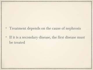 Treatment depends on the cause of nephrosis
If it is a secondary disease, the first disease must
be treated

 