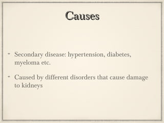 Causes
Secondary disease: hypertension, diabetes,
myeloma etc.
Caused by different disorders that cause damage
to kidneys

 