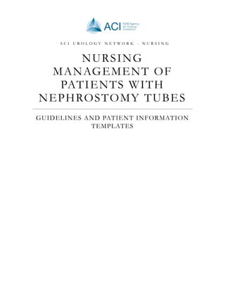 NURSING
MANAGEMENT OF
PATIENTS WITH
NEPHROSTOMY TUBES
GUIDELINES AND PATIENT INFORMATION
TEMPLATES
A C I U R O L O G Y N E T W O R K - N U R S I N G
 