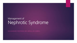 Management of
Nephrotic Syndrome
MUHAMMAD REDZWAN BIN ABDULLAH (MBBS)
 