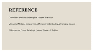 REFERENCE
Paediatric protocols for Malaysian Hospital 4th Edition
Essential Medicine Concise Clinical Notes on Understanding & Managing Disease
Robbins and Cotran, Pathologic Basis of Disease, 8th Edition
 