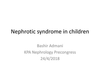 Nephrotic syndrome in children
Bashir Admani
KPA Nephrology Precongress
24/4/2018
 