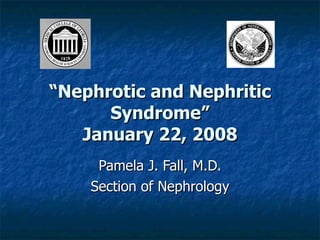 “ Nephrotic and Nephritic Syndrome” January 22, 2008 Pamela J. Fall, M.D. Section of Nephrology 