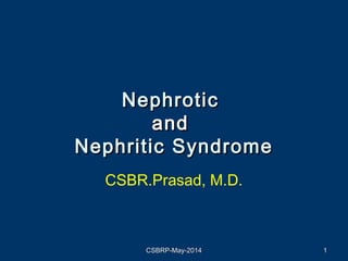 NephroticNephrotic
andand
Nephritic SyndromeNephritic Syndrome
CSBR.Prasad, M.D.
CSBRP-May-2014CSBRP-May-2014 11
 