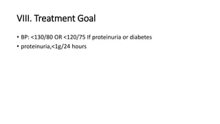 VIII. Treatment Goal
• BP: <130/80 OR <120/75 If proteinuria or diabetes
• proteinuria,<1g/24 hours
 
